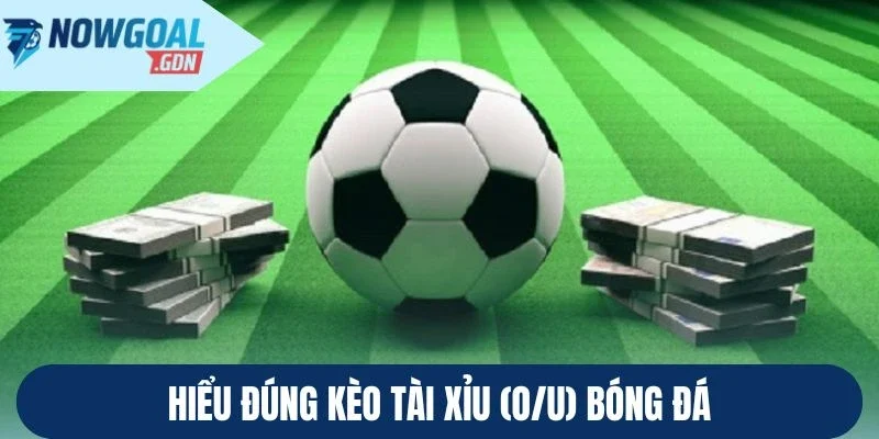 Hiểu đúng kèo tài xỉu (O/U) bóng đá