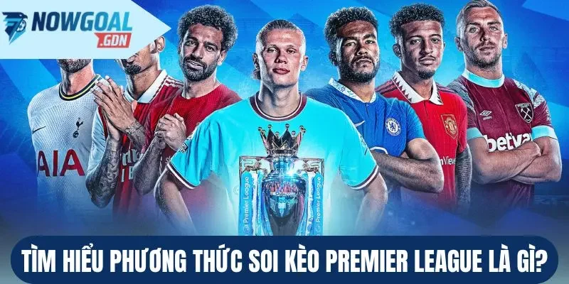 Tìm hiểu phương thức soi kèo Premier League là gì?