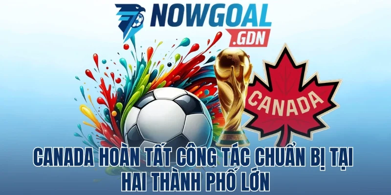 Canada Hoàn Tất Công Tác Chuẩn Bị Tại Hai Thành Phố Lớn