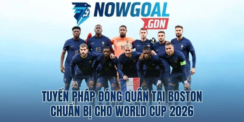 Tuyển Pháp Đóng Quân Tại Boston Chuẩn Bị Cho World Cup 2026
